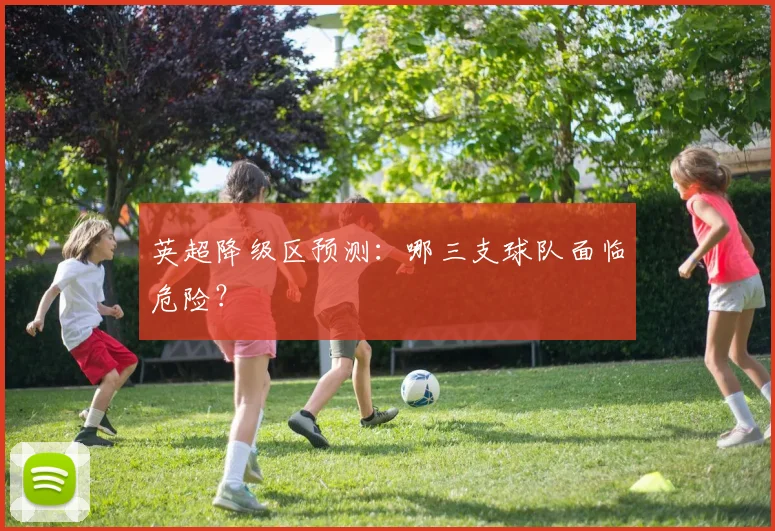英超降级区预测：哪三支球队面临危险？