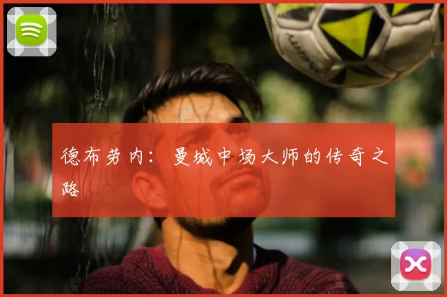德布劳内：曼城中场大师的传奇之路