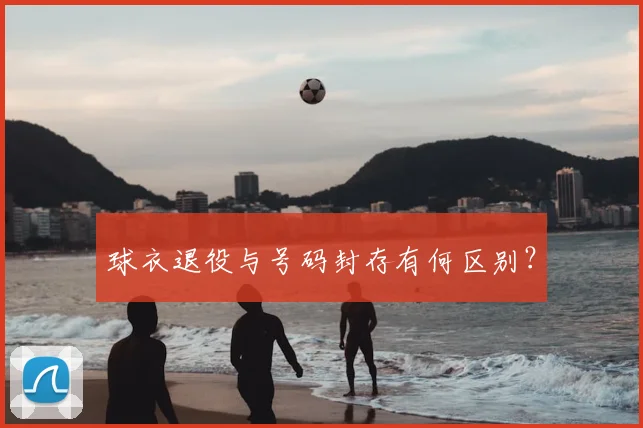 球衣退役与号码封存有何区别？