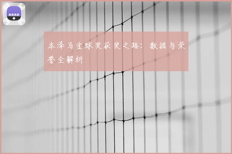 本泽马金球奖获奖之路：数据与荣誉全解析