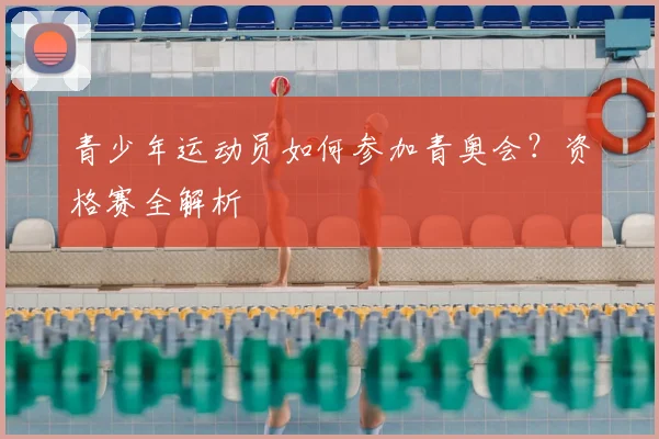 青少年运动员如何参加青奥会？资格赛全解析