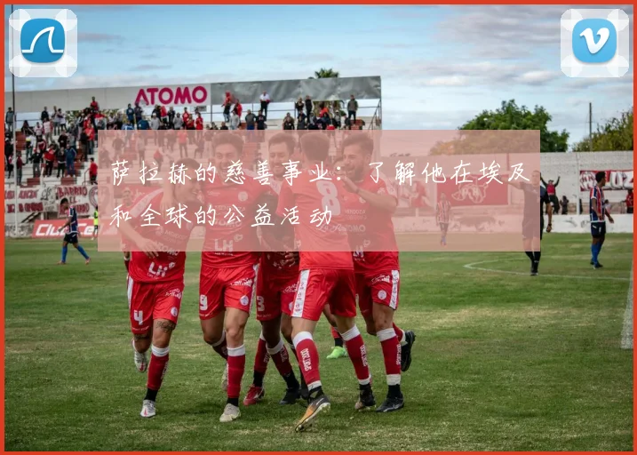 萨拉赫的慈善事业：了解他在埃及和全球的公益活动