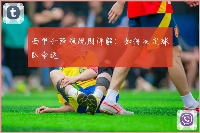 西甲升降级规则详解：如何决定球队命运
